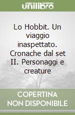 Lo Hobbit. Un viaggio inaspettato. Cronache dal set II. Personaggi e creature libro