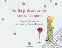 Nulla può accadere senza l'amore... Pensieri d'amore di Antoine de Saint-Exupéry. Ediz. illustrata libro