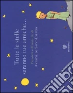 Tutte le stelle saranno tue amiche... Pensieri sull'amicizia di Antoine de Saint-Exupéry. Ediz. illustrata libro