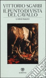 Il punto di vista del cavallo. Caravaggio. Ediz. illustrata libro