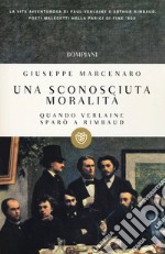 Una sconosciuta moralità. Quando Verlaine sparò a Rimbaud libro