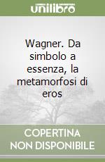 Wagner. Da simbolo a essenza, la metamorfosi di eros libro