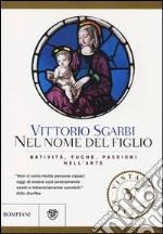 Nel nome del Figlio. Natività, fughe e passioni nell'arte. Ediz. illustrata libro