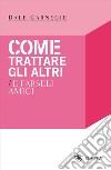 Come trattare gli altri e farseli amici libro