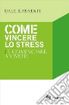 Come vincere lo stress e cominciare a vivere libro