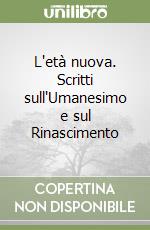 L'età nuova. Scritti sull'Umanesimo e sul Rinascimento libro