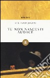 Tu non nascesti audace libro