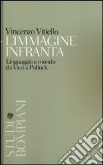 L'immagine infranta. Linguaggio e modo da Vico a Pollock libro