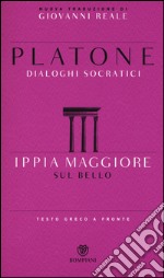 Ippia Maggiore. Sul bello. Dialoghi socratici. Testo greco a fronte libro