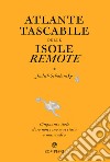 Atlante tascabile delle isole remote. Cinquanta isole dove non sono mai stata e mai andrò. Ediz. illustrata libro