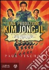 Una produzione Kim Jong-Il. La storia incredibile ma vera della Corea del Nord e del più audace rapimento di tutti i tempi libro