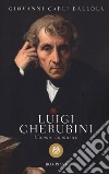 Luigi Cherubini. L'uomo. La musica libro di Carli Ballola Giovanni