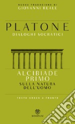 Alcibiade primo. Sulla natura dell'uomo. Dialoghi socratici. Testo greco a fronte libro