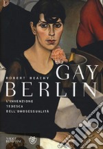 Gay Berlin. L'invenzione tedesca dell'omosessualità libro