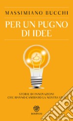 Per un pugno di idee. Storie di innovazioni che hanno cambiato la nostra vita libro