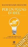 Per un pugno di idee. Storie di innovazioni che hanno cambiato la nostra vita libro