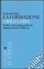 La formazione originaria. Paideia, humanitas, perfectio, dignitas hominis, Bildung libro