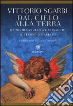 Dal cielo alla terra. Da Michelangelo a Caravaggio. Il tesoro d'Italia. Vol. 3 libro