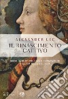 Il Rinascimento cattivo. Sesso, avidità, violenza e depravazione nell'età della bellezza libro