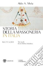 Storia della massoneria in Italia. Dal 1717 al 2018. Tre secoli di un Ordine iniziatico libro