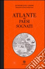 Atlante dei paesi sognati. Ediz. illustrata