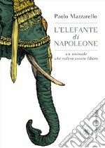 L'elefante di Napoleone. Un animale che voleva essere libero libro