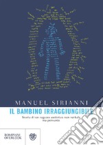 Il bambino irraggiungibile. Storia di un ragazzo autistico non verbale ma pensante