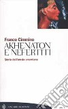 Akhenaton e Nefertiti. Storia dell'eresia amarniana libro di Cimmino Franco