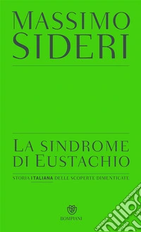 La sindrome di Eustachio. Storia italiana delle scoperte dimenticate