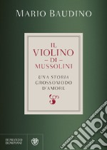 Il violino di Mussolini. Una storia grossomodo d'amore libro