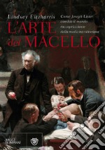 L'arte del macello. Come Joseph Lister cambiò il mondo raccapricciante della medicina vittoriana