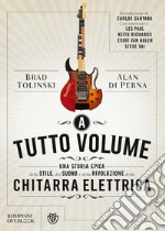 A tutto volume. Una storia epica dello stile, del suono e della rivoluzione della chitarra elettrica libro