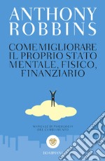 Come migliorare il proprio stato mentale, fisico e finanziario. Manuale di psicologia del cambiamento libro