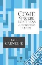 Come vincere lo stress e cominciare a vivere libro