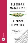 La cuoca selvatica. Storie e ricette per portare la natura in tavola libro