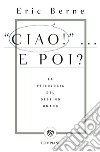 Ciao!... E poi? La psicologia del destino umano libro di Berne Eric