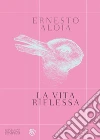 La vita riflessa libro di Aloia Ernesto