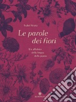 Le parole dei fiori. Un alfabeto della lingua delle piante. Ediz. illustrata