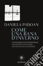 Come una rana d'inverno. Conversazioni con tre donne sopravvissute ad Auschwitz: Liliana Segre, Goti Bauer, Giuliana Tedeschi libro