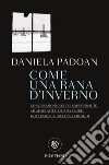 Come una rana d'inverno. Conversazioni con tre donne sopravvissute ad Auschwitz: Liliana Segre, Goti Bauer, Giuliana Tedeschi libro di Padoan Daniela