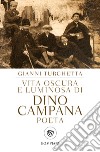 Vita oscura e luminosa di Dino Campana, poeta libro di Turchetta Gianni