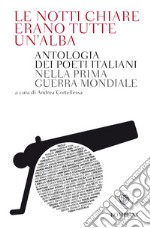 Le notti chiare erano tutte un'alba. Antologia dei poeti italiani nella Prima guerra mondiale libro