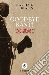Goodbye Kant! Cosa resta oggi della Critica della ragion pura libro