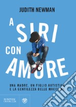 A Siri con amore. Una madre, un figlio autistico e la gentilezza delle macchine libro