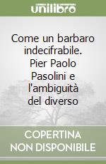 Come un barbaro indecifrabile. Pier Paolo Pasolini e l'ambiguità del diverso