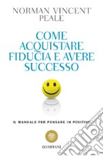 Come acquistare fiducia e avere successo. Il manuale per pensare positivo libro