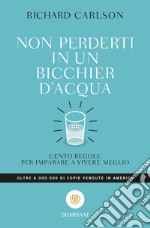 Non perderti in un bicchier d'acqua. Cento regole per imparare a vivere meglio libro