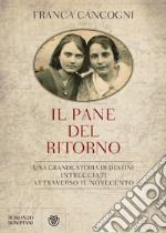 Il pane del ritorno. Una grande storia di destini intrecciati attraverso il Novecento