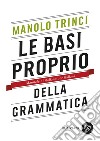 Le basi proprio della grammatica. Manuale di italiano per italiani libro di Trinci Manolo