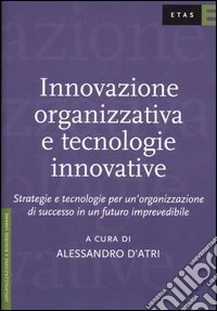 Innovazione organizzativa e tecnologie innovative. Strategie e tecnologie per un'organizzazione di successo in un futuro imprevedibile libro